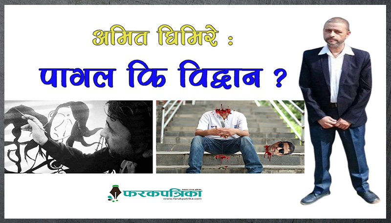 एउटा मान्छे अमित घिमिरे : पागलजस्ता, विद्वानजस्ता !